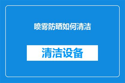 喷雾防晒如何清洁(如何有效清洁喷雾式防晒产品？)