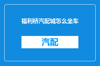 福利桥汽配城怎么坐车(如何抵达福利桥汽配城？)
