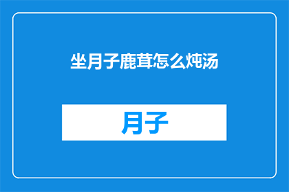 坐月子鹿茸怎么炖汤(如何将坐月子期间的鹿茸融入美味汤品中？)