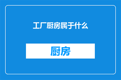 工厂厨房属于什么(工厂厨房属于什么类别？)