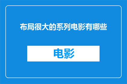 布局很大的系列电影有哪些(有哪些电影系列以其宏大的布局和深远的影响力而闻名？)