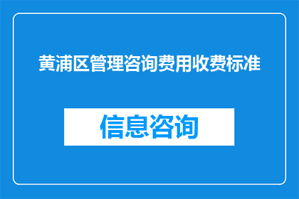 黄浦区管理咨询费用收费标准(黄浦区管理咨询费用收费标准是什么？)