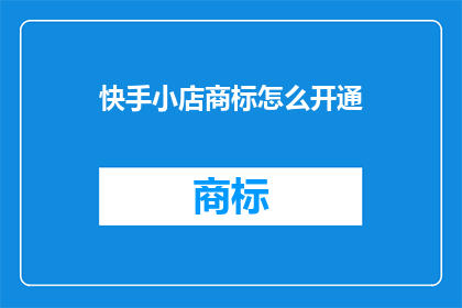 快手小店商标怎么开通(如何开通快手小店的商标？)