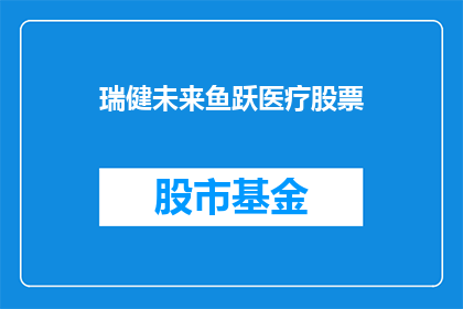 瑞健未来鱼跃医疗股票(瑞健未来鱼跃医疗股票：投资者如何把握这一投资机会？)