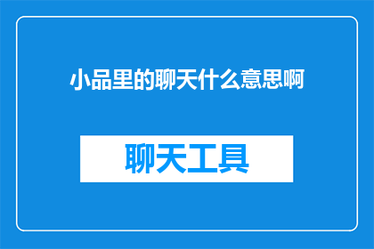 小品里的聊天什么意思啊(小品里的聊天是什么意思？)