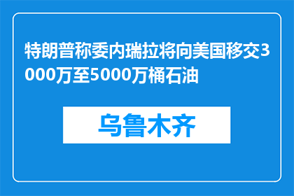 特朗普称委内瑞拉将向美国移交3000万至5000万桶石油