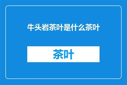 牛头岩茶叶是什么茶叶(牛头岩茶叶：一种独特的茶叶种类，你了解吗？)