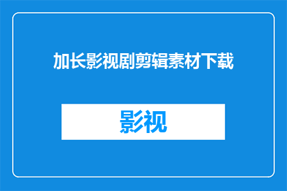 加长影视剧剪辑素材下载(您是否在寻找加长影视剧剪辑素材的下载服务？)