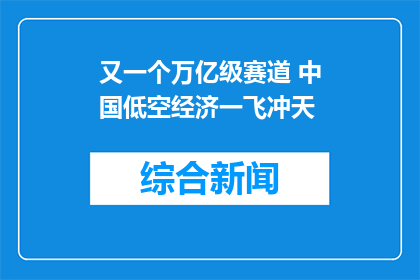 又一个万亿级赛道 中国低空经济一飞冲天