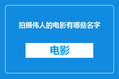 拍摄伟人的电影有哪些名字(哪些电影以拍摄伟大人物为主题？)