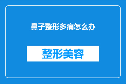 鼻子整形多痛怎么办(面对鼻子整形手术后的剧烈疼痛，你该如何应对？)
