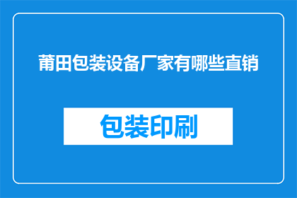 莆田包装设备厂家有哪些直销(询问莆田地区有哪些直销的包装设备厂家？)