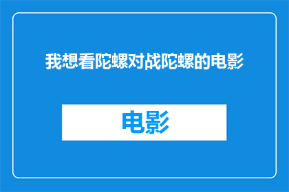 我想看陀螺对战陀螺的电影(您是否有兴趣观看一部以陀螺对战为主题的电影？)