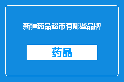 新疆药品超市有哪些品牌(新疆药品超市中有哪些品牌值得一探究竟？)