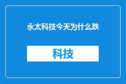 永太科技今天为什么跌(永太科技股价下跌之谜：今日市场表现背后的原因是什么？)