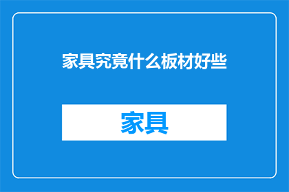 家具究竟什么板材好些(家具制作中，哪种板材更为卓越？)