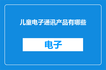 儿童电子通讯产品有哪些(儿童电子通讯产品有哪些？)