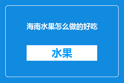 海南水果怎么做的好吃(如何制作海南水果，让其美味可口？)