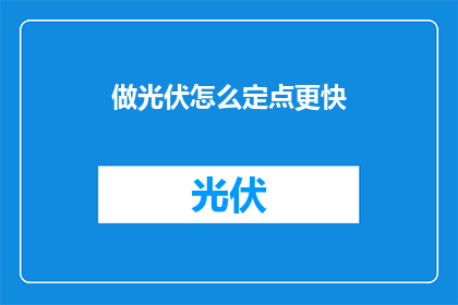 做光伏怎么定点更快(如何更快速地确定光伏安装的最佳位置？)