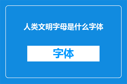 人类文明字母是什么字体(探索人类历史中的关键字母：它们是如何塑造我们的语言和文明的？)