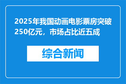 2025年我国动画电影票房突破250亿元，市场占比近五成