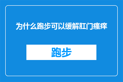 为什么跑步可以缓解肛门瘙痒(跑步如何减轻肛门瘙痒？探索运动与缓解不适之间的联系)