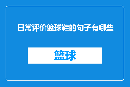 日常评价篮球鞋的句子有哪些(日常评价篮球鞋时，我们通常会关注哪些方面？)