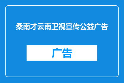 桑南才云南卫视宣传公益广告(桑南才的云南卫视公益广告，你了解了吗？)