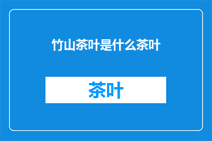 竹山茶叶是什么茶叶(竹山茶叶：一种独特的中国茶文化珍品？)