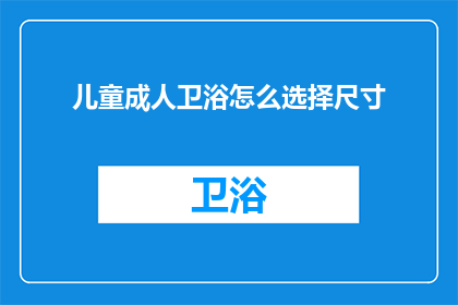 儿童成人卫浴怎么选择尺寸(如何选择适合儿童与成人的卫浴尺寸？)