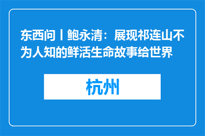 东西问丨鲍永清：展现祁连山不为人知的鲜活生命故事给世界