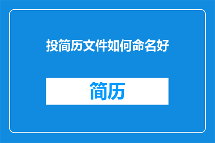 投简历文件如何命名好(如何命名一个有效的简历文件以吸引招聘官的注意？)