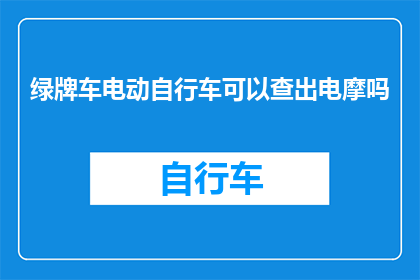 绿牌车电动自行车可以查出电摩吗(能否通过绿牌车电动自行车的检查来识别其是否为电摩？)