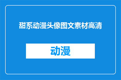 甜系动漫头像图文素材高清(甜系动漫头像图文素材高清：你寻找的完美视觉盛宴在哪里？)