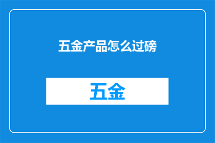 五金产品怎么过磅(如何正确过磅五金产品？)