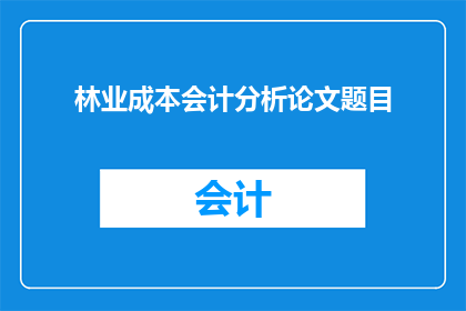 林业成本会计分析论文题目(如何进行林业成本会计分析以优化资源管理？)