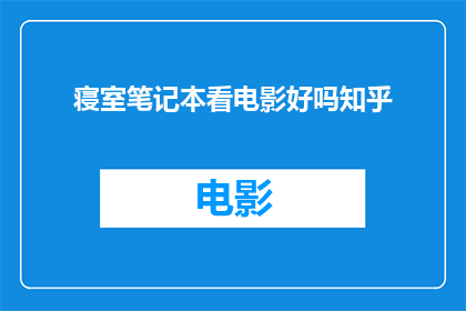 寝室笔记本看电影好吗知乎(在寝室里观看笔记本电影是否合适？这是一个值得探讨的问题)