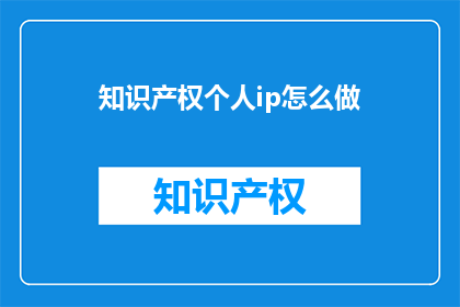知识产权个人ip怎么做(如何打造个人知识产权品牌？)