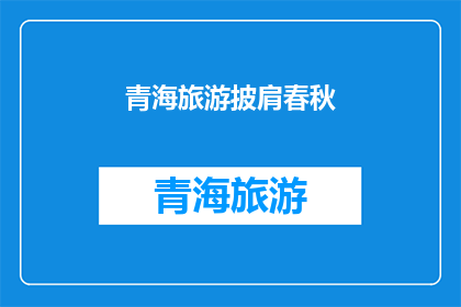 青海旅游披肩春秋(青海旅游披肩春秋：你准备好迎接这个季节的美景了吗？)
