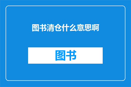 图书清仓什么意思啊(图书清仓活动究竟意味着什么？)