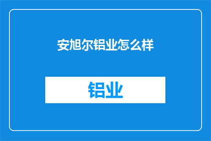 安旭尔铝业怎么样(安旭尔铝业的卓越表现如何？)