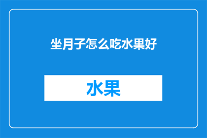 坐月子怎么吃水果好(坐月子期间，如何恰当地选择和食用水果？)