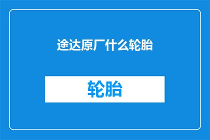 途达原厂什么轮胎(途达原厂轮胎是什么？)