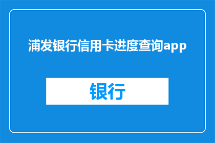 浦发银行信用卡进度查询app(如何查询浦发银行信用卡的进度？)