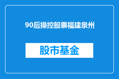 90后操控股票福建泉州(90后如何操纵股票，在福建泉州的股市中掀起波澜？)
