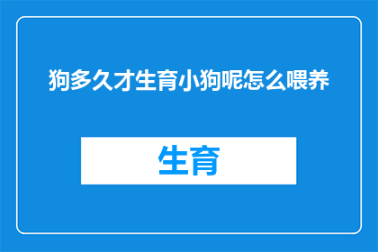 狗多久才生育小狗呢怎么喂养(狗多久生育一次小狗？如何正确喂养它们？)
