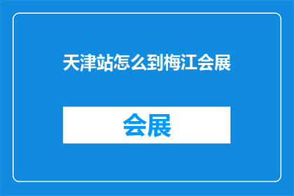 天津站怎么到梅江会展(如何从天津站前往梅江会展中心？)
