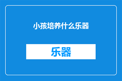 小孩培养什么乐器(孩子应该培养哪种乐器？)