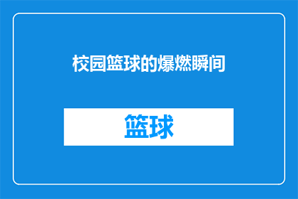 校园篮球的爆燃瞬间(校园篮球的爆燃瞬间：那些令人心跳加速的精彩时刻，你还记得吗？)