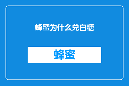 蜂蜜为什么兑白糖(为什么在制作蜂蜜饮品时，我们倾向于使用白糖而不是纯正的蜂蜜？)